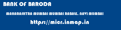 BANK OF BARODA  MAHARASHTRA MUMBAI MUMBAI RABALE, NAVI MUMBAI  micr code